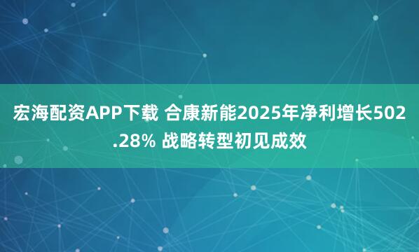 宏海配资APP下载 合康新能2025年净利增长502.28% 战略转型初见成效